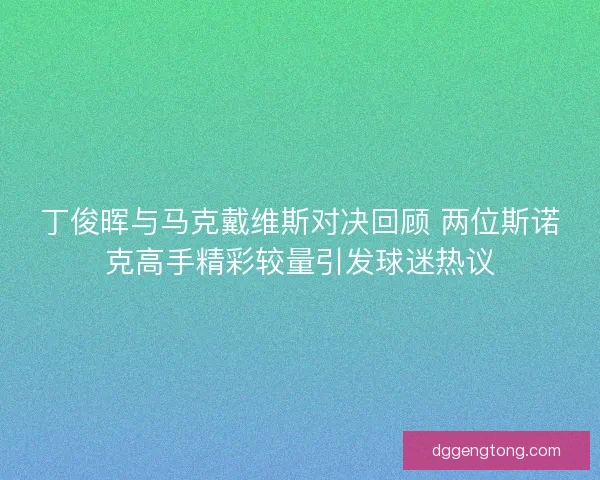 丁俊晖与马克戴维斯对决回顾 两位斯诺克高手精彩较量引发球迷热议
