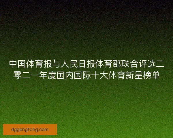 中国体育报与人民日报体育部联合评选二零二一年度国内国际十大体育新星榜单