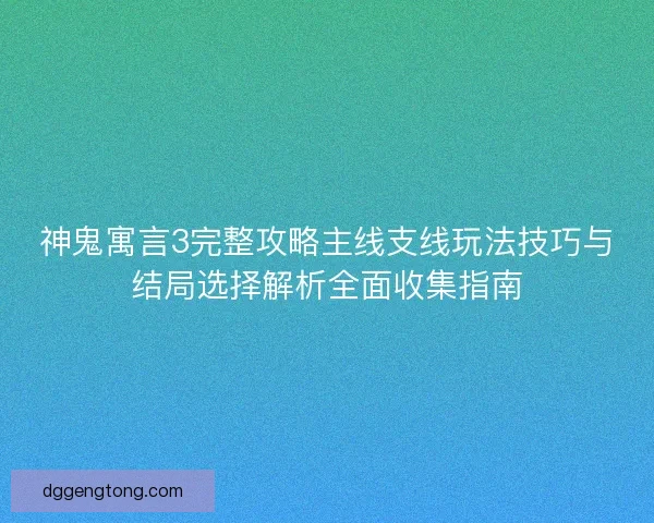 神鬼寓言3完整攻略主线支线玩法技巧与结局选择解析全面收集指南